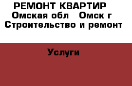 РЕМОНТ КВАРТИР - Омская обл., Омск г. Строительство и ремонт » Услуги   